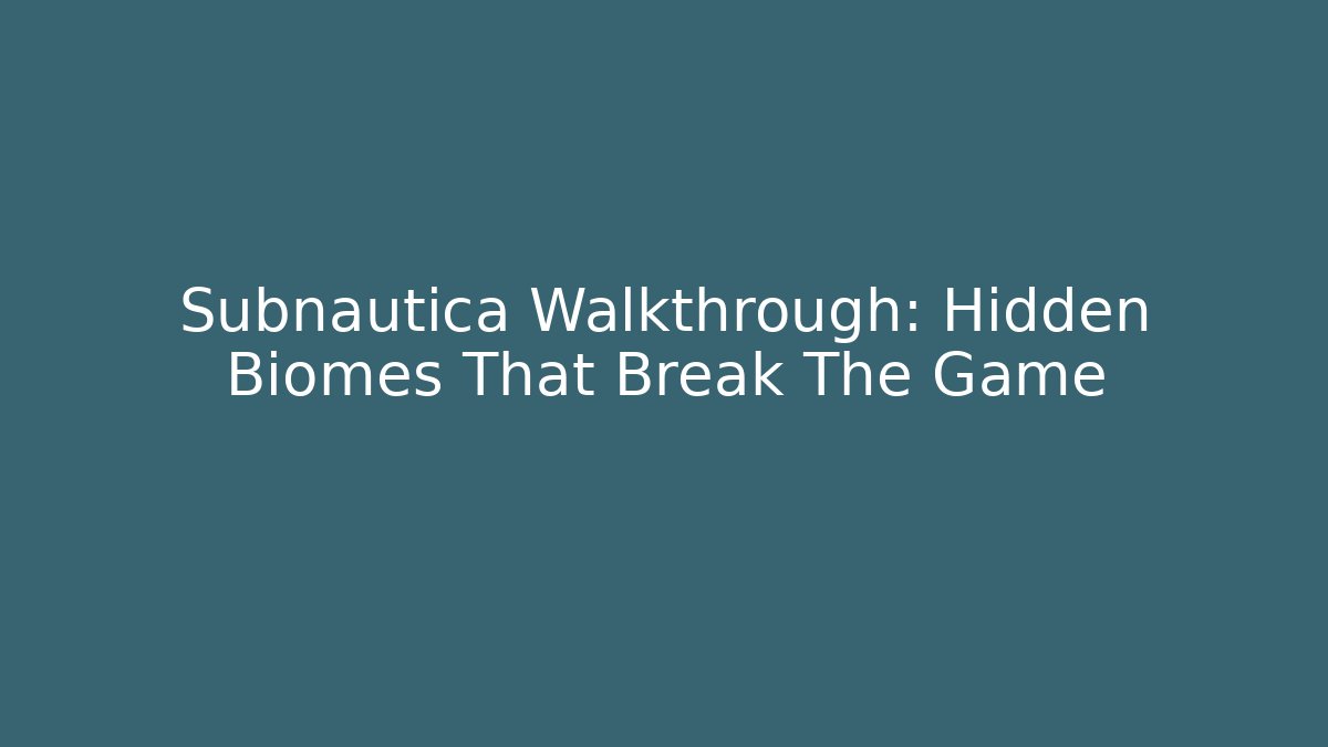 Subnautica Walkthrough: Hidden Biomes That Break The Game