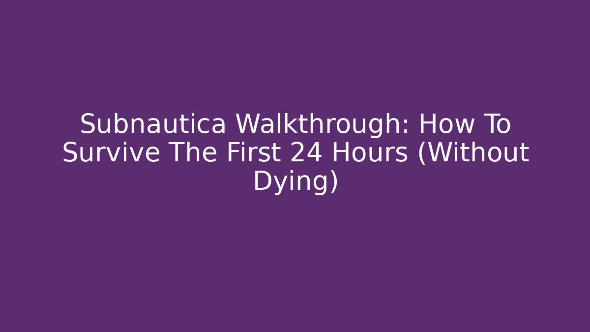 Subnautica Walkthrough: How To Survive The First 24 Hours (Without Dying)