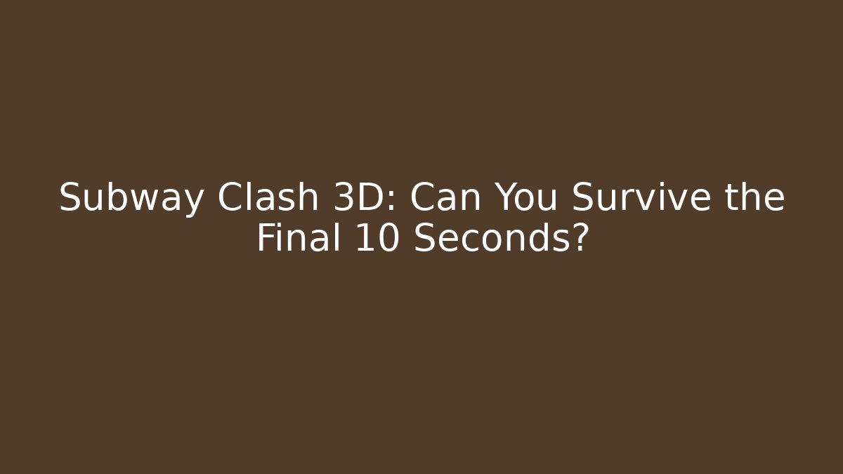 Subway Clash 3D: Can You Survive the Final 10 Seconds?