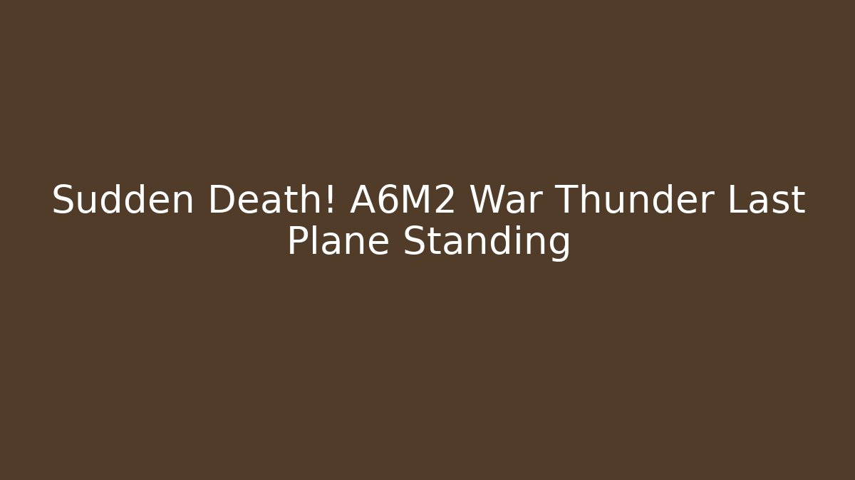 Sudden Death! A6M2 War Thunder Last Plane Standing - Create More Assets