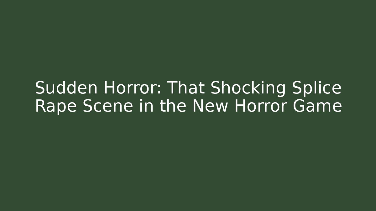 Sudden Horror: That Shocking Splice Rape Scene in the New Horror Game