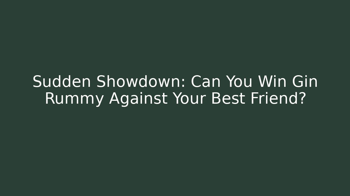 Sudden Showdown: Can You Win Gin Rummy Against Your Best Friend?