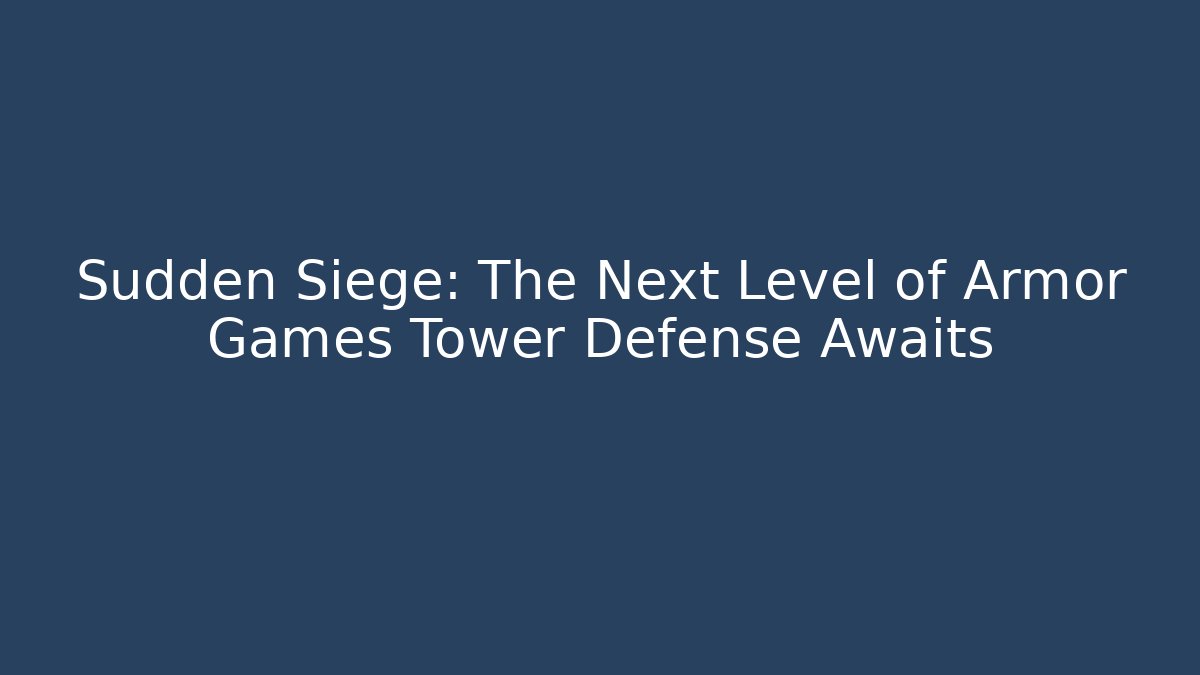 Sudden Siege: The Next Level of Armor Games Tower Defense Awaits