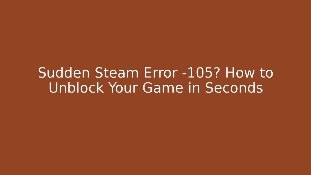 Sudden Steam Error -105? How to Unblock Your Game in Seconds