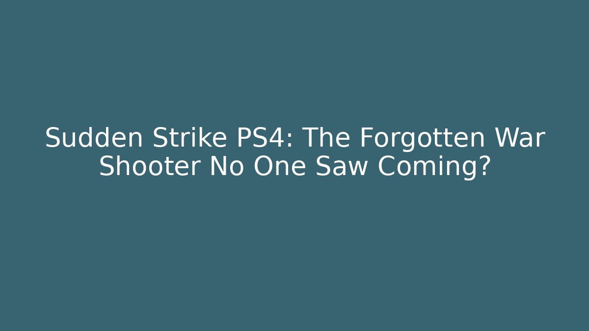 Sudden Strike PS4: The Forgotten War Shooter No One Saw Coming?