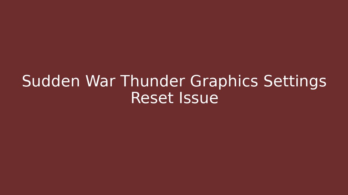 Sudden War Thunder Graphics Settings Reset Issue