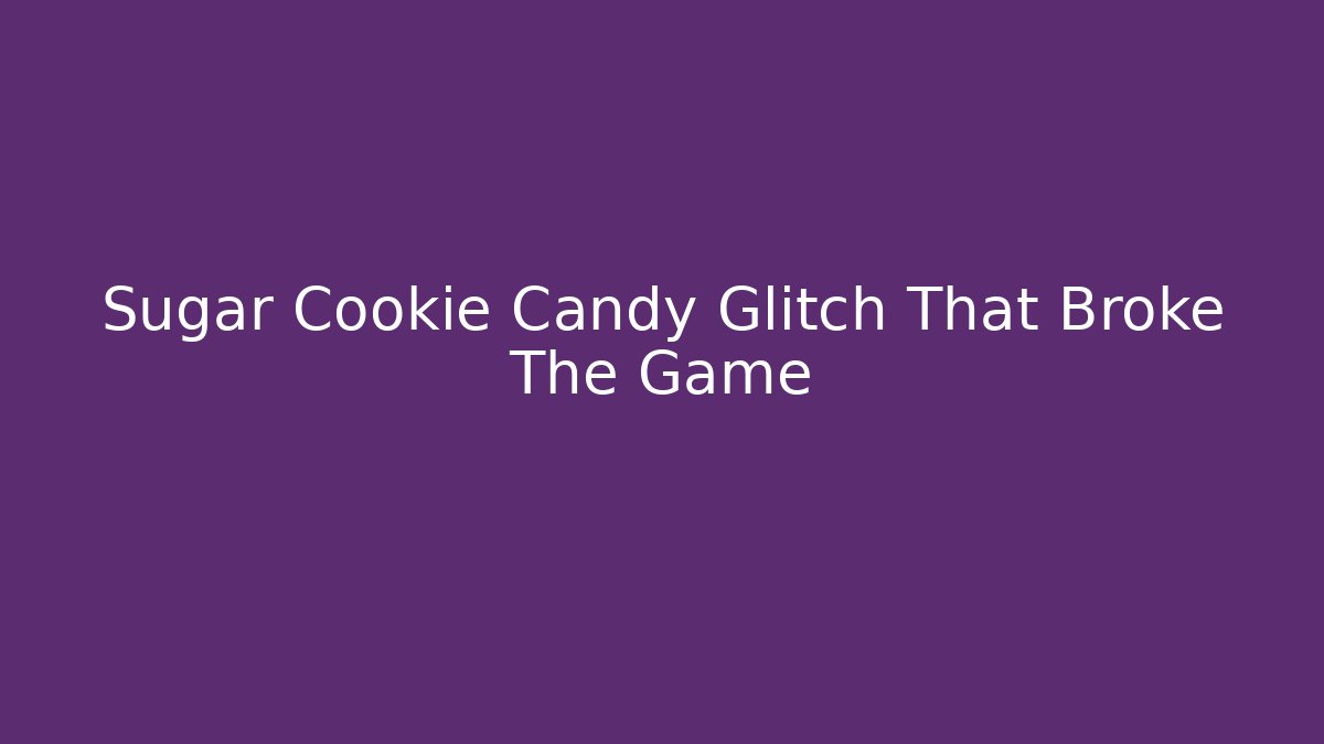 Sugar Cookie Candy Glitch That Broke The Game