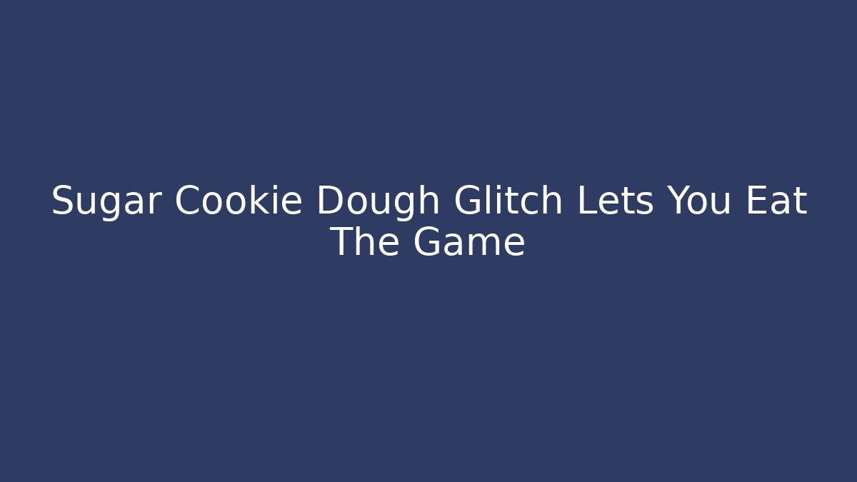 Sugar Cookie Dough Glitch Lets You Eat The Game