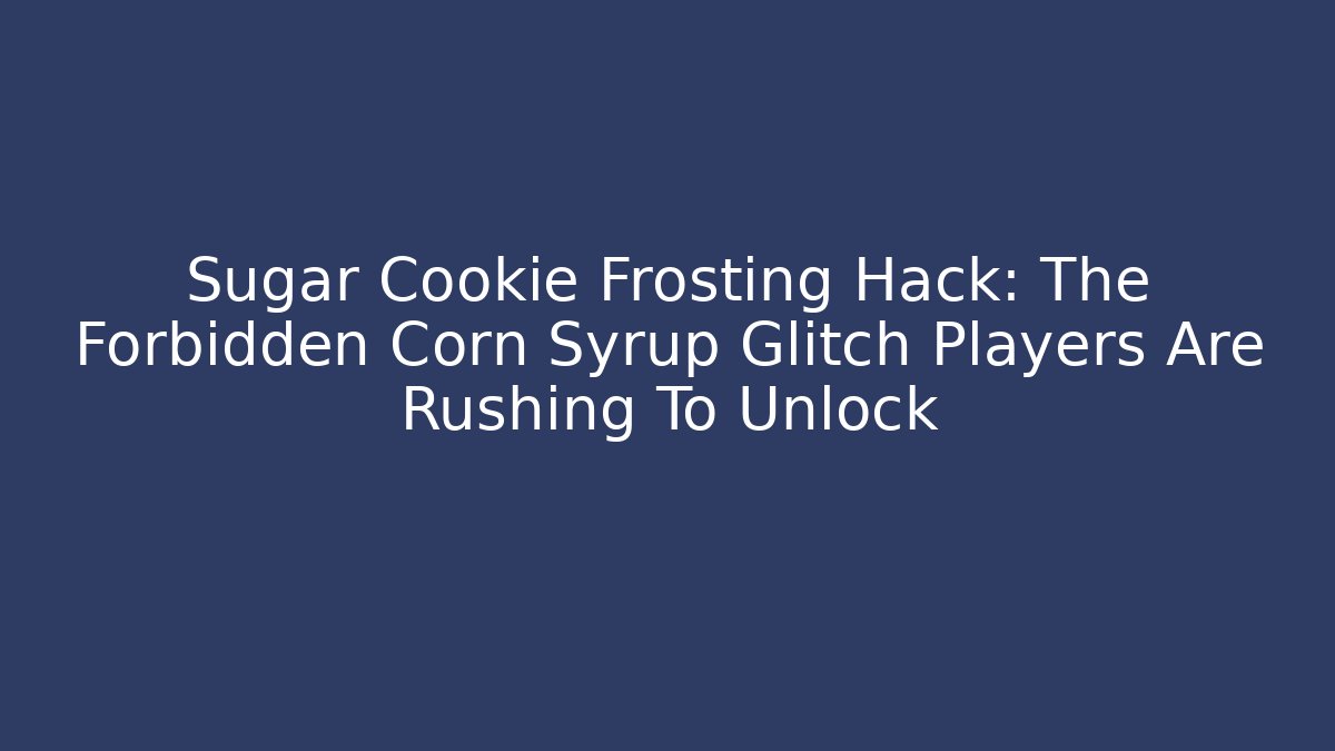 Sugar Cookie Frosting Hack: The Forbidden Corn Syrup Glitch Players Are Rushing To Unlock