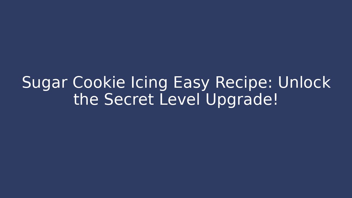 Sugar Cookie Icing Easy Recipe: Unlock the Secret Level Upgrade!