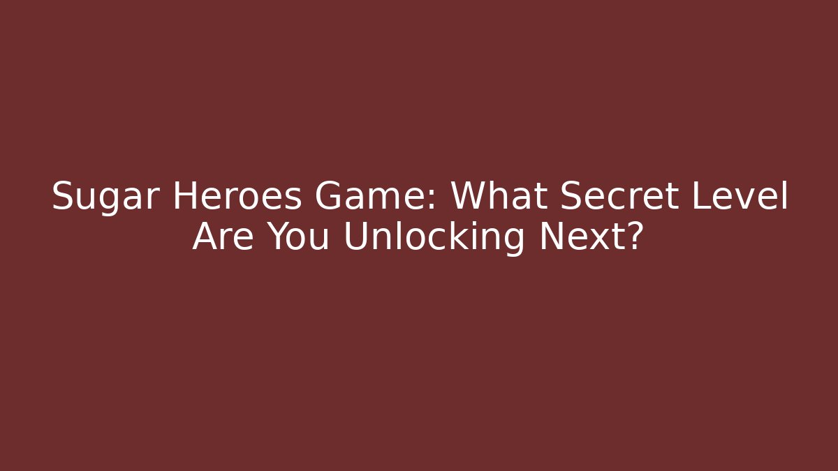 Sugar Heroes Game: What Secret Level Are You Unlocking Next?