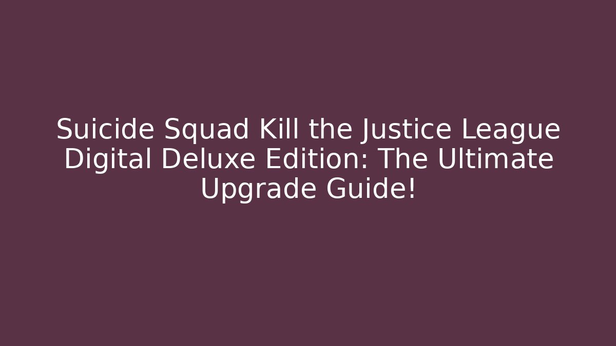Suicide Squad Kill the Justice League Digital Deluxe Edition: The Ultimate Upgrade Guide!