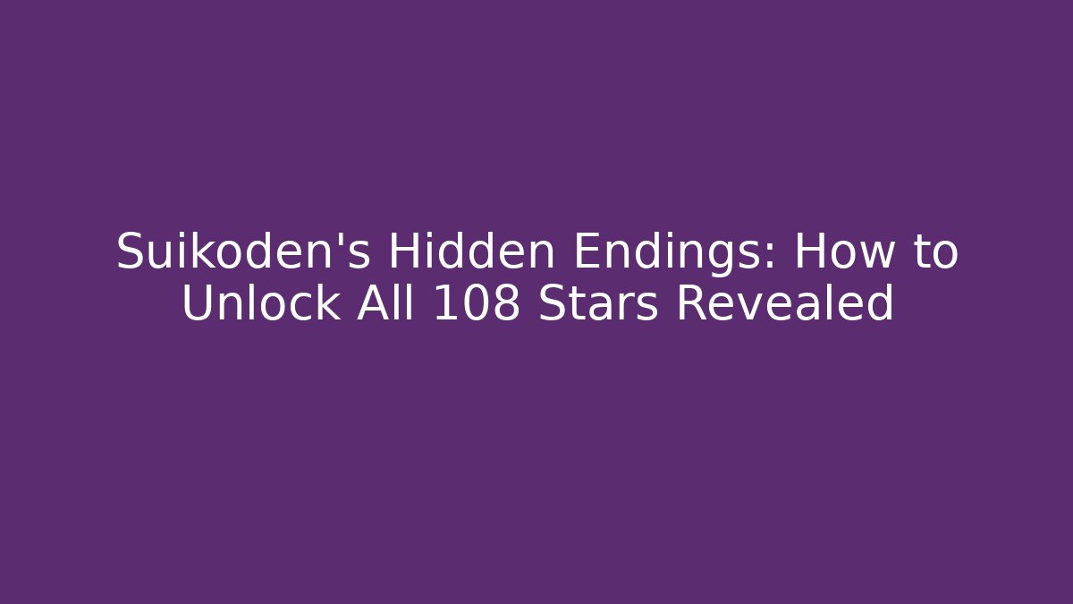 Suikoden's Hidden Endings: How to Unlock All 108 Stars Revealed