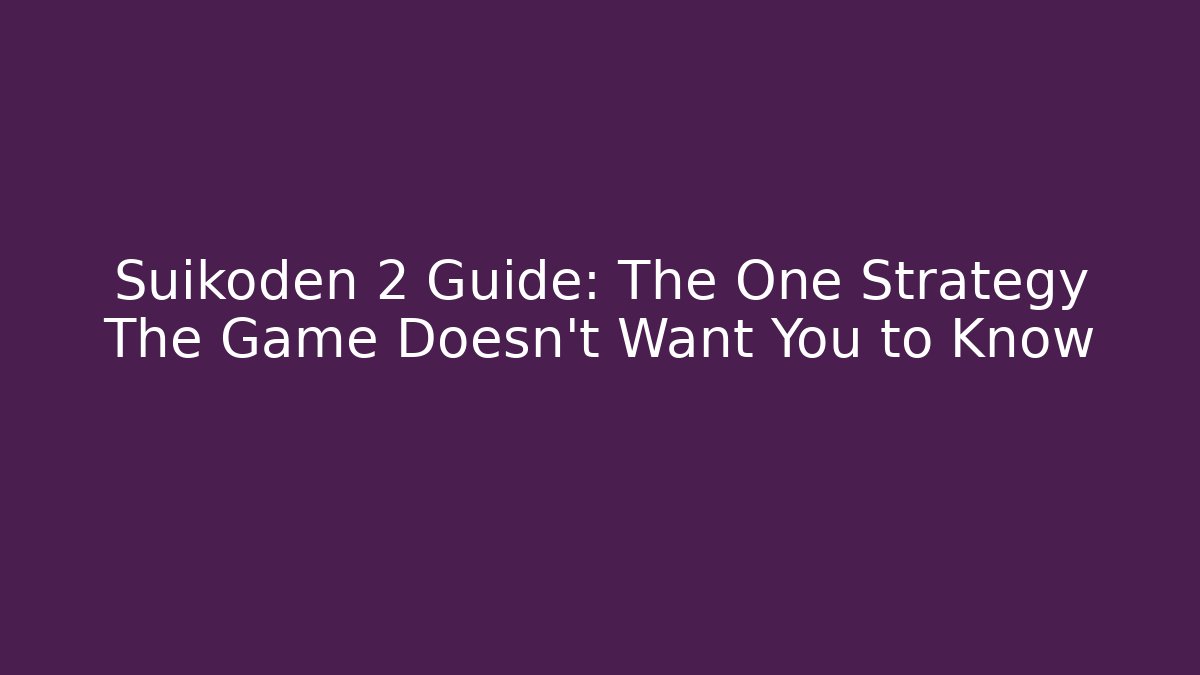 Suikoden 2 Guide: The One Strategy The Game Doesn't Want You to Know