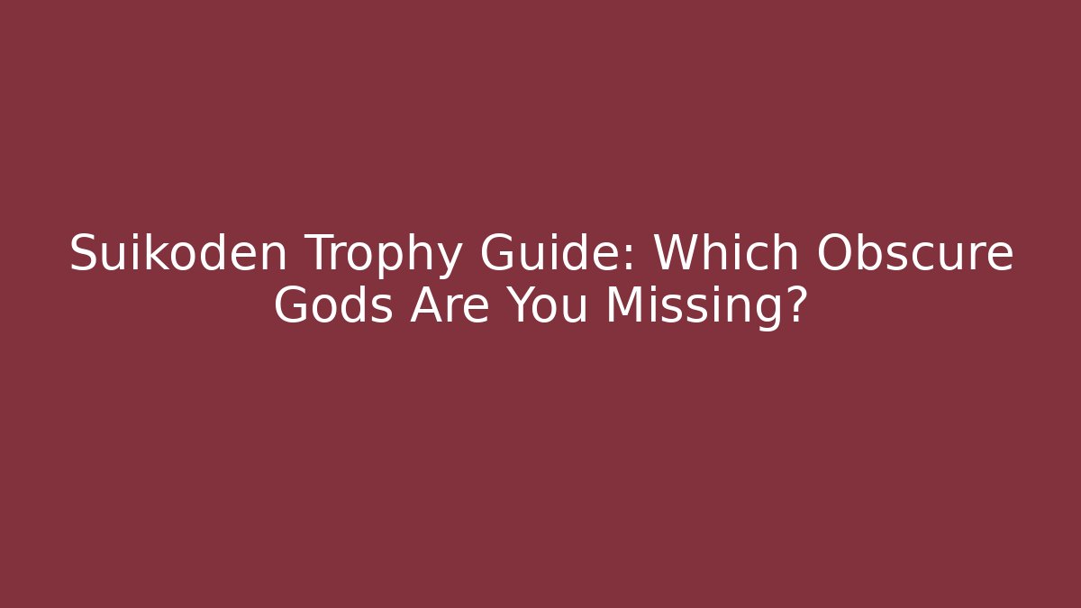 Suikoden Trophy Guide: Which Obscure Gods Are You Missing?