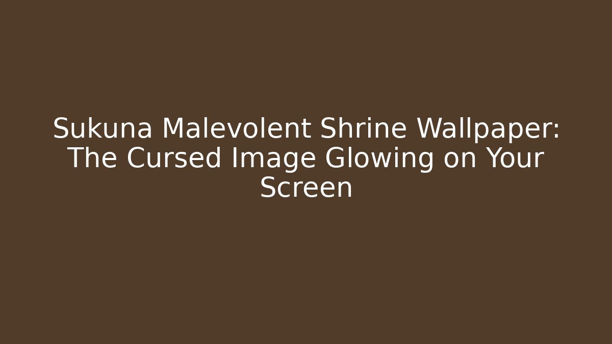 Sukuna Malevolent Shrine Wallpaper: The Cursed Image Glowing on Your Screen