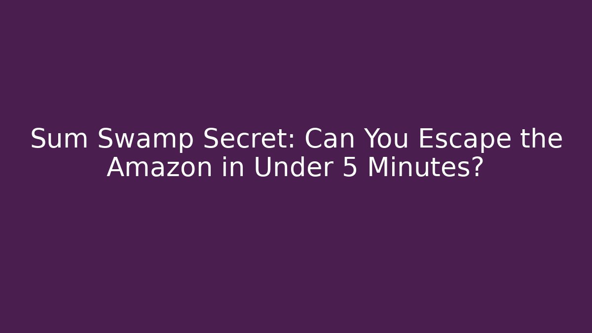 Sum Swamp Secret: Can You Escape the Amazon in Under 5 Minutes?