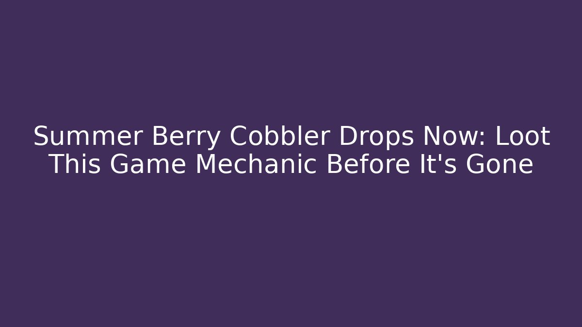 Summer Berry Cobbler Drops Now: Loot This Game Mechanic Before It's Gone