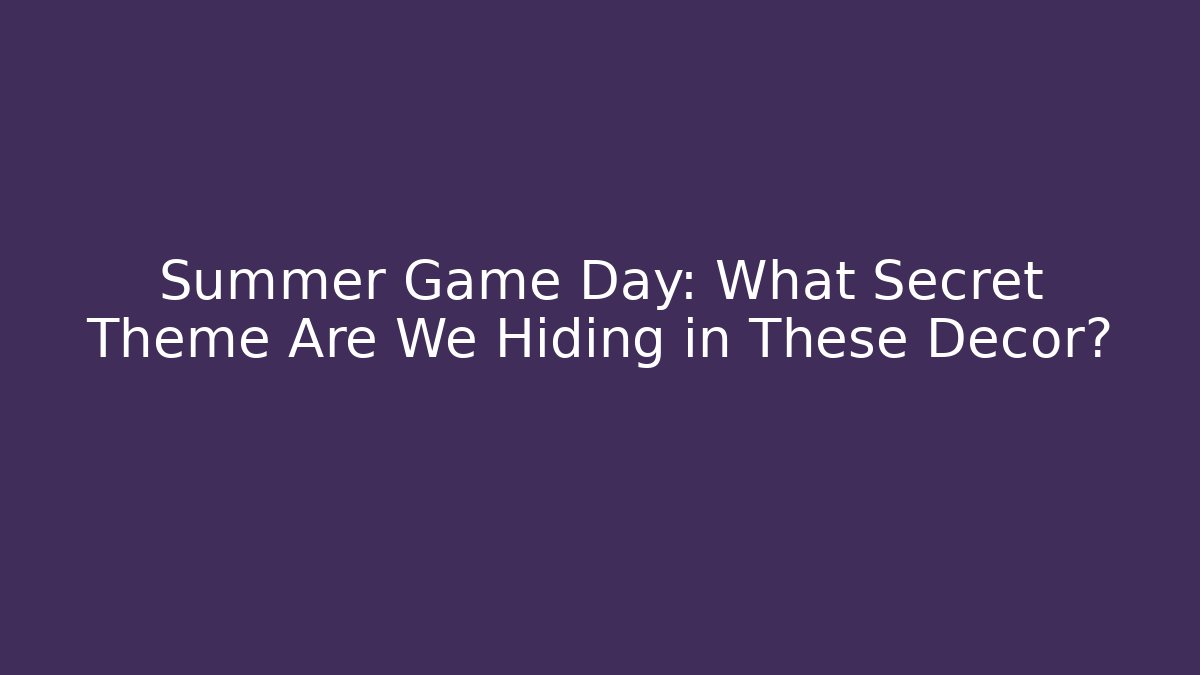 Summer Game Day: What Secret Theme Are We Hiding in These Decor?