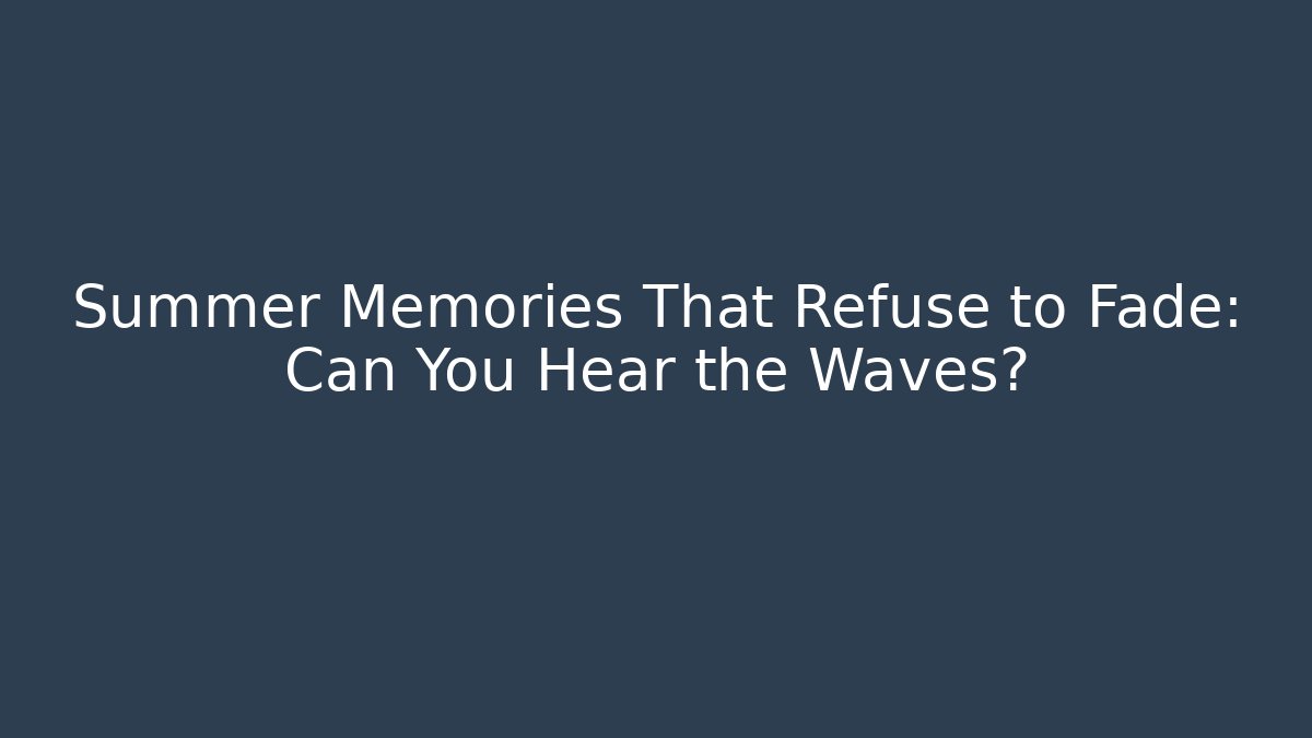 Summer Memories That Refuse to Fade: Can You Hear the Waves?
