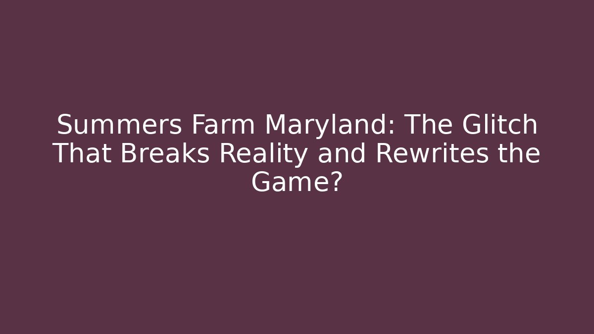 Summers Farm Maryland: The Glitch That Breaks Reality and Rewrites the Game?