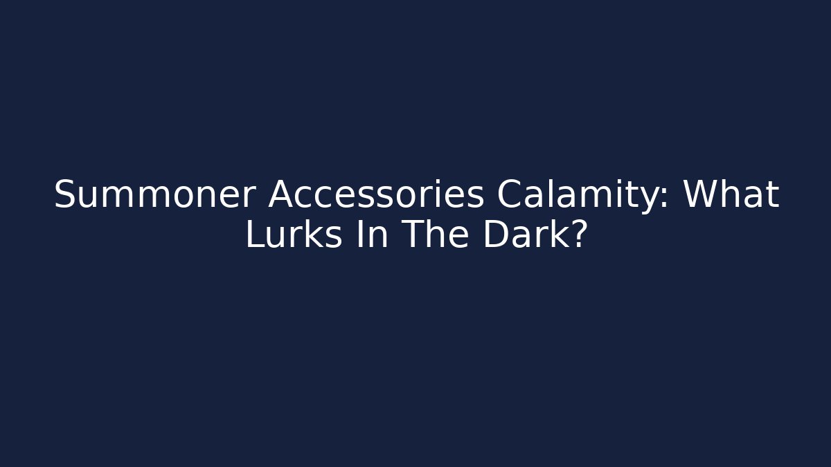 Summoner Accessories Calamity: What Lurks In The Dark?