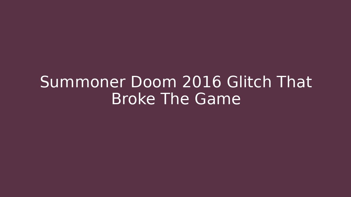 Summoner Doom 2016 Glitch That Broke The Game