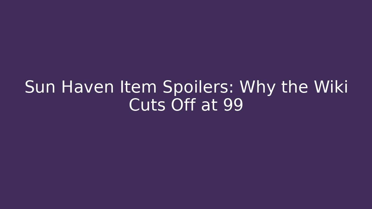 Sun Haven Item Spoilers: Why the Wiki Cuts Off at 99