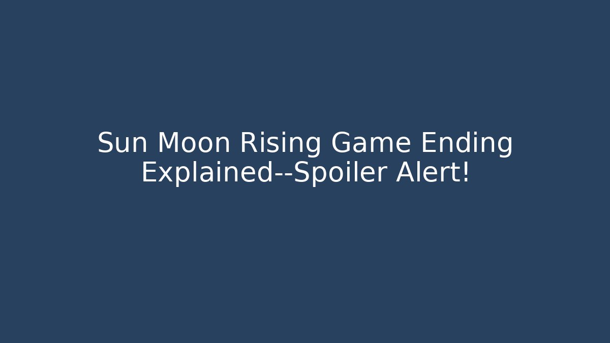 Sun Moon Rising Game Ending Explained—Spoiler Alert!