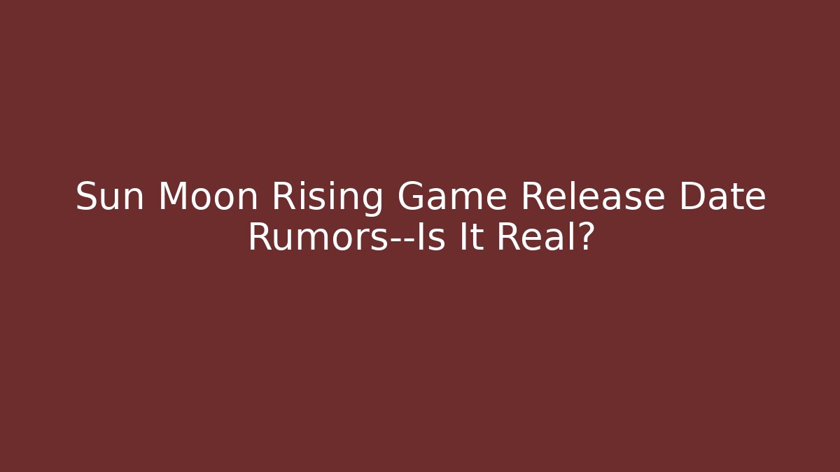 Sun Moon Rising Game Release Date Rumors—Is It Real?