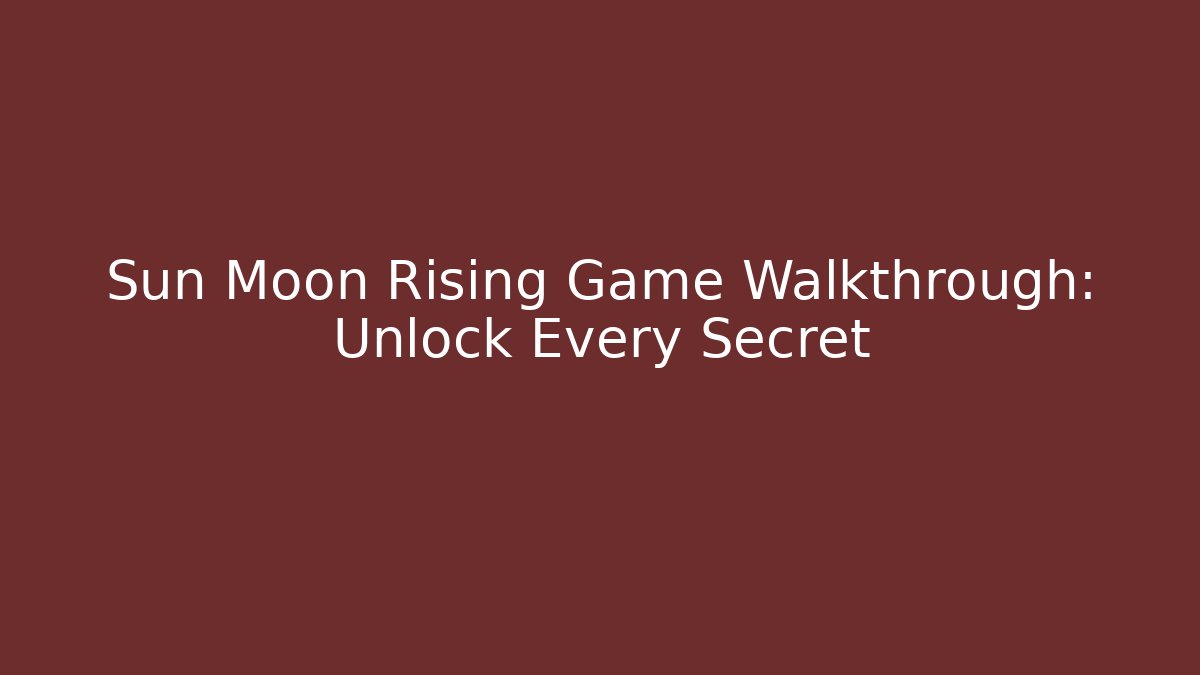 Sun Moon Rising Game Walkthrough: Unlock Every Secret