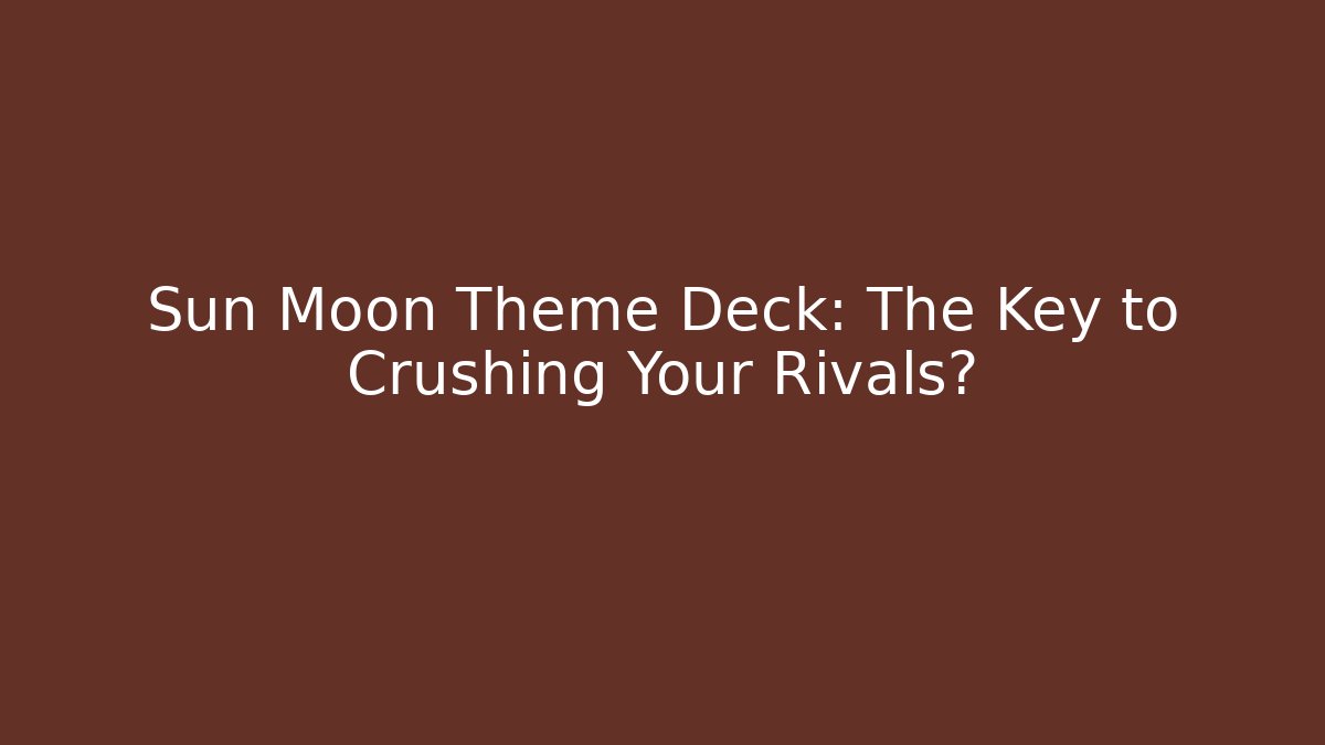 Sun Moon Theme Deck: The Key to Crushing Your Rivals?