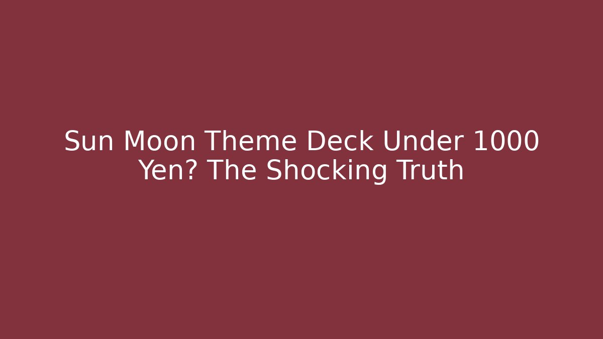 Sun Moon Theme Deck Under 1000 Yen? The Shocking Truth - Create More Assets