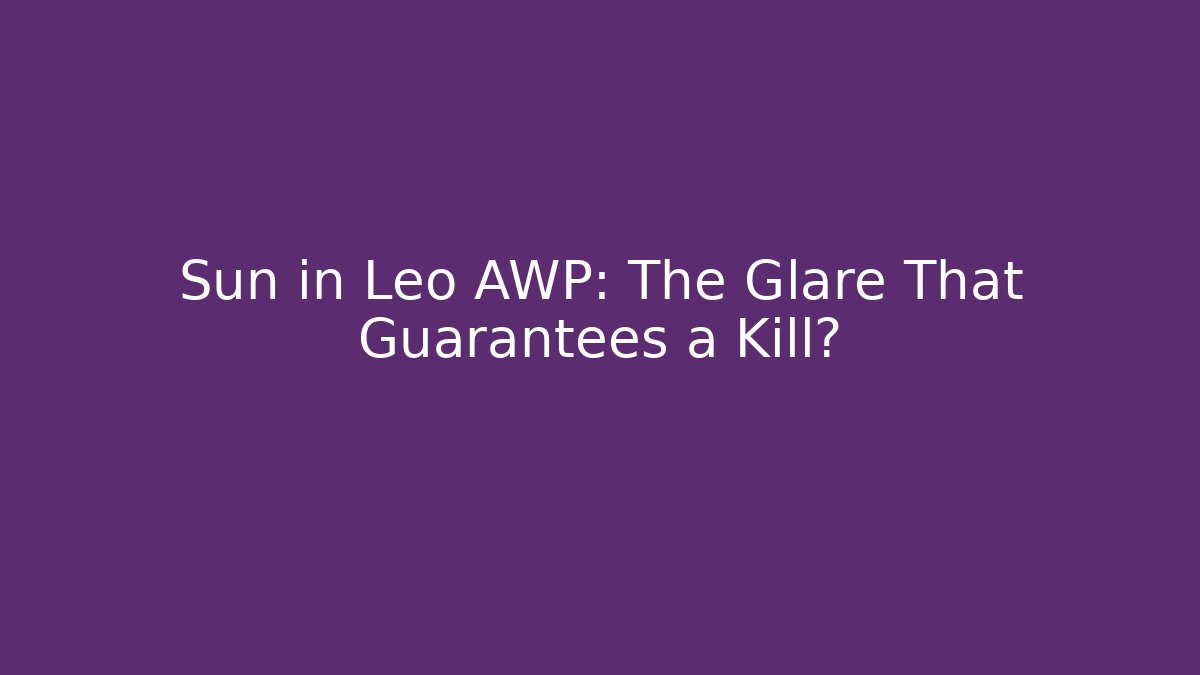 Sun in Leo AWP: The Glare That Guarantees a Kill?