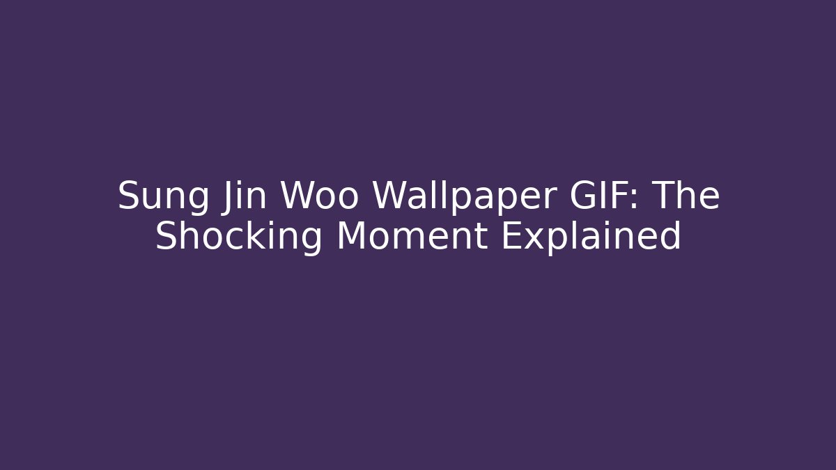 Sung Jin Woo Wallpaper GIF: The Shocking Moment Explained