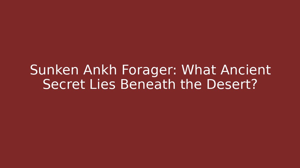 Sunken Ankh Forager: What Ancient Secret Lies Beneath the Desert?