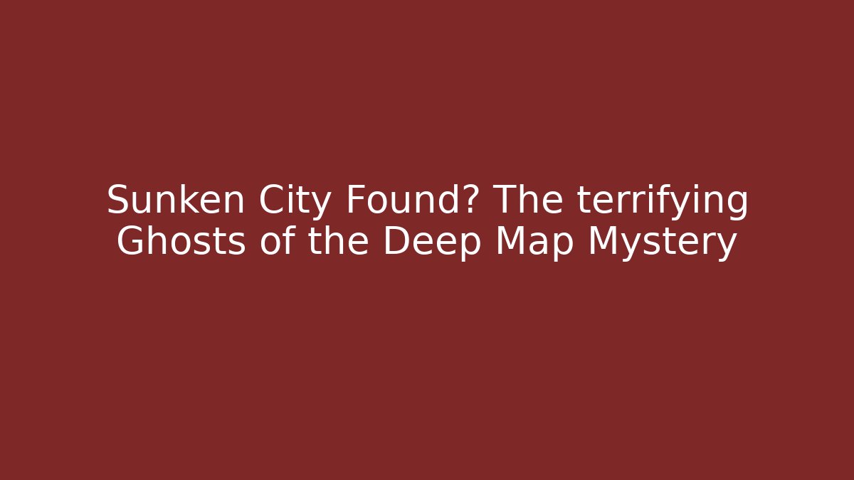 Sunken City Found? The terrifying Ghosts of the Deep Map Mystery