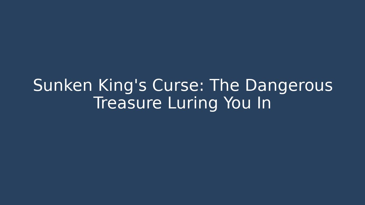 Sunken King's Curse: The Dangerous Treasure Luring You In