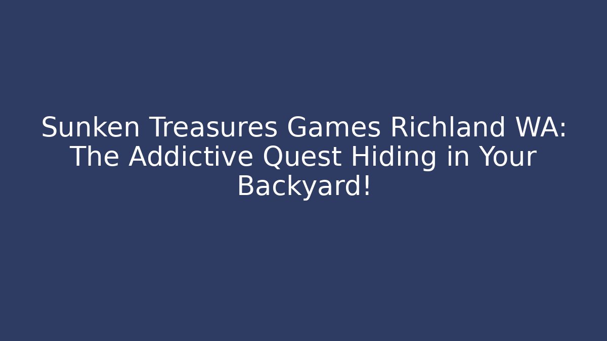 Sunken Treasures Games Richland WA: The Addictive Quest Hiding in Your Backyard!
