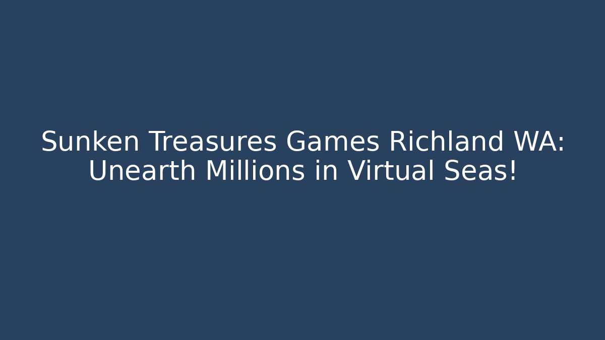 Sunken Treasures Games Richland WA: Unearth Millions in Virtual Seas!