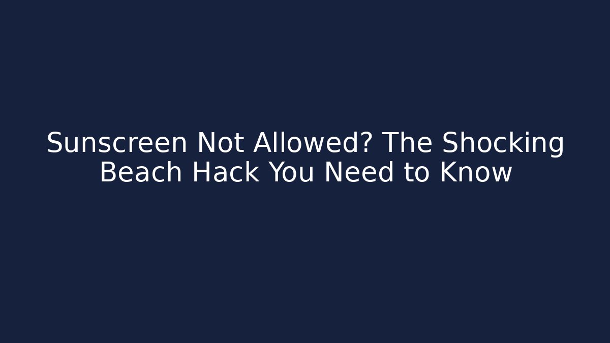 Sunscreen Not Allowed? The Shocking Beach Hack You Need to Know - Create More Assets