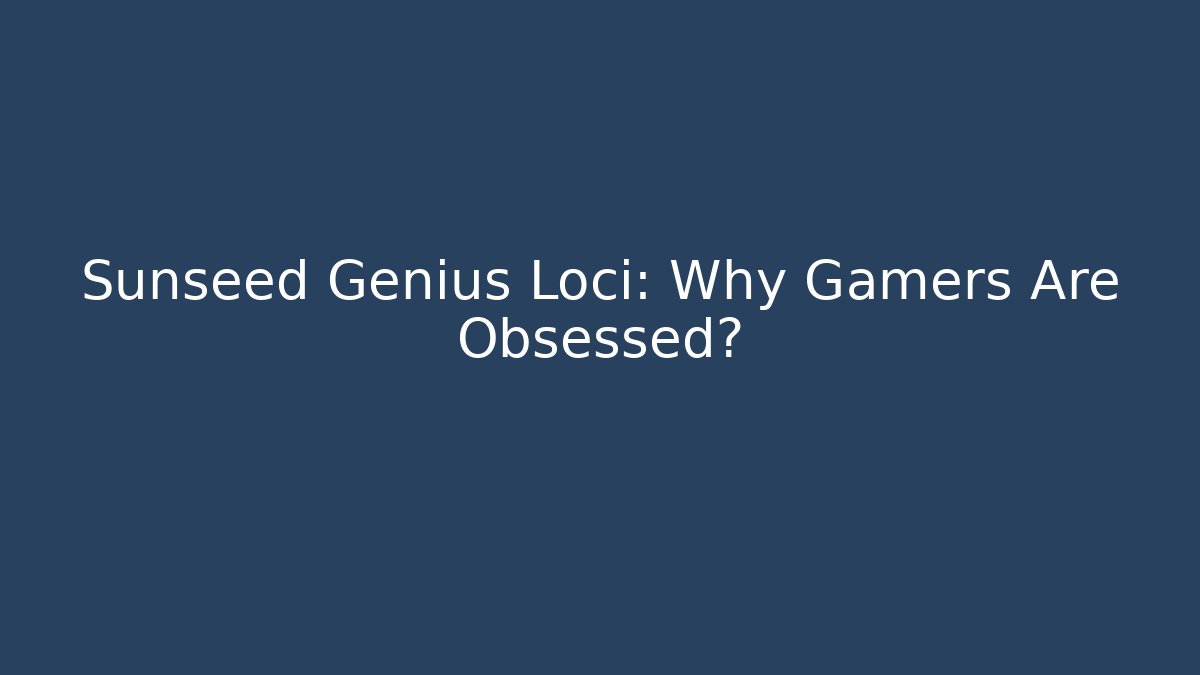 Sunseed Genius Loci: Why Gamers Are Obsessed?