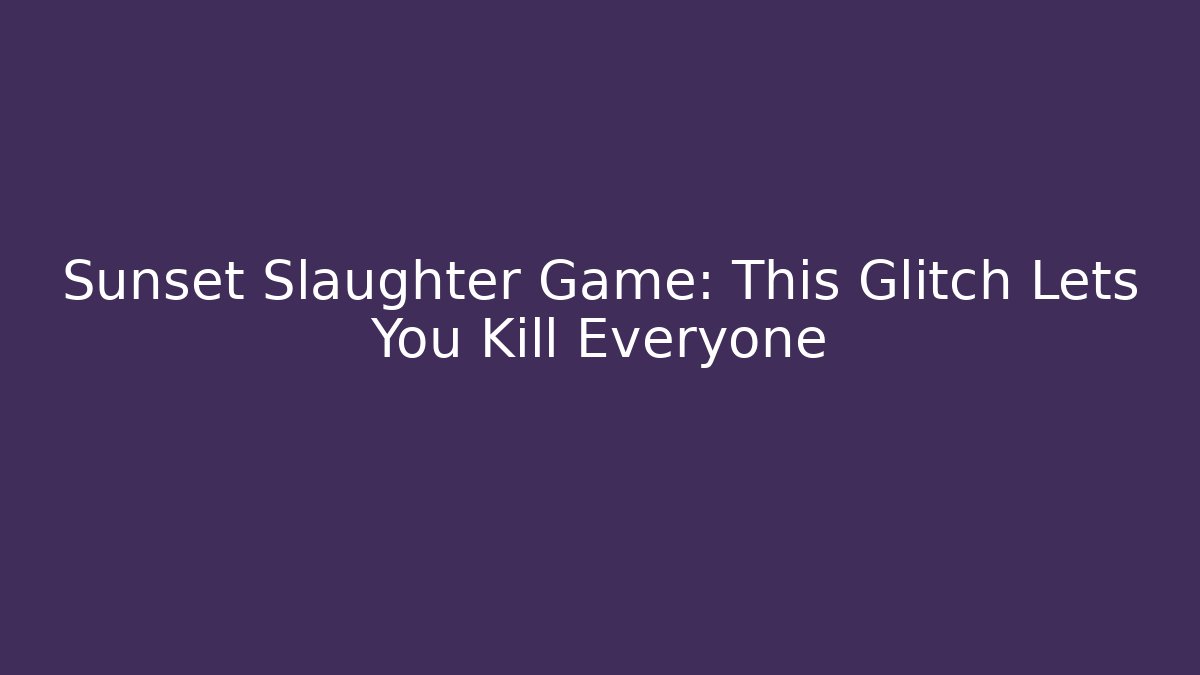 Sunset Slaughter Game: This Glitch Lets You Kill Everyone