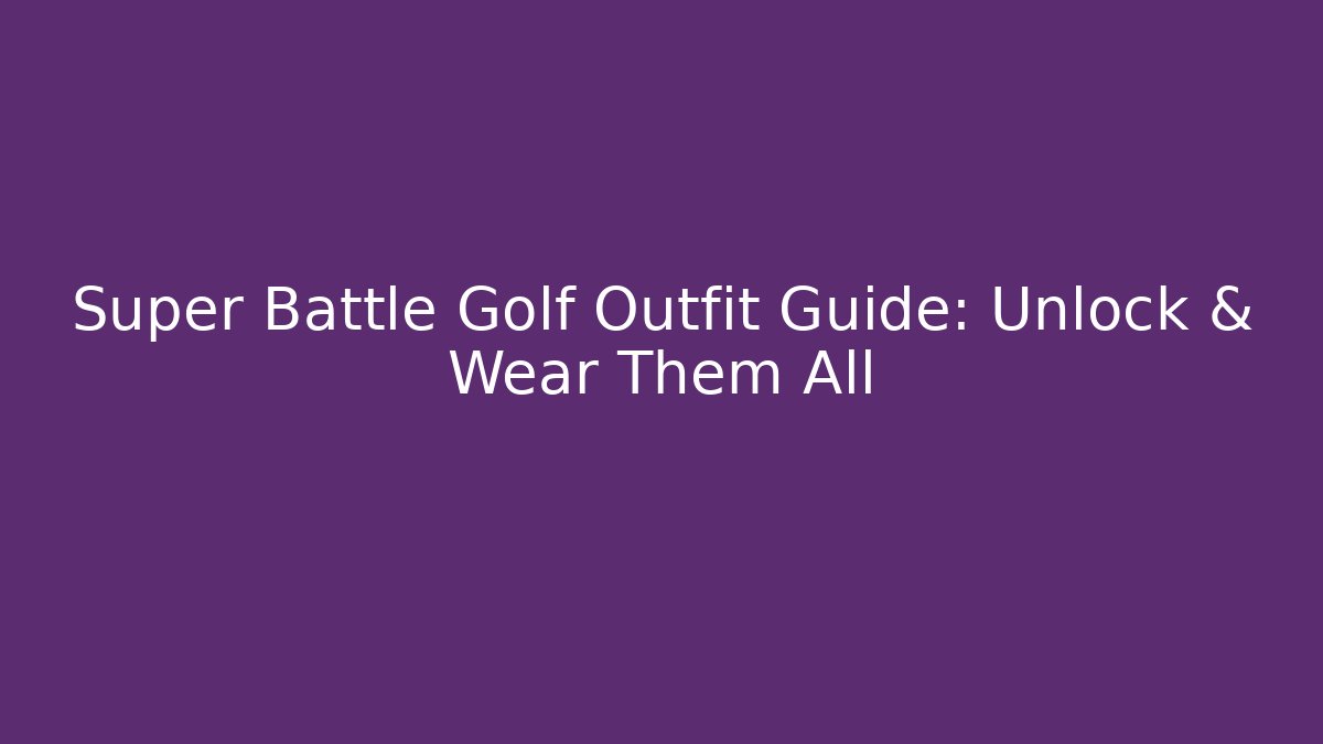 Super Battle Golf Outfit Guide: Unlock & Wear Them All