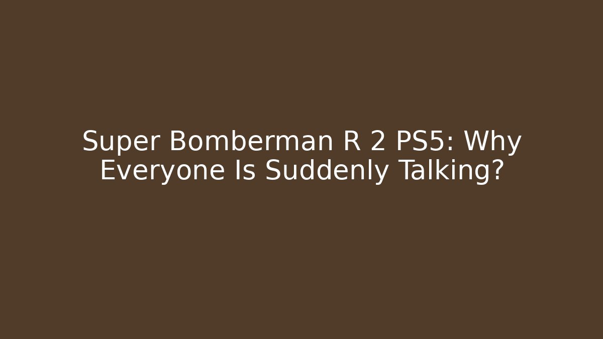 Super Bomberman R 2 PS5: Why Everyone Is Suddenly Talking? - Create More Assets