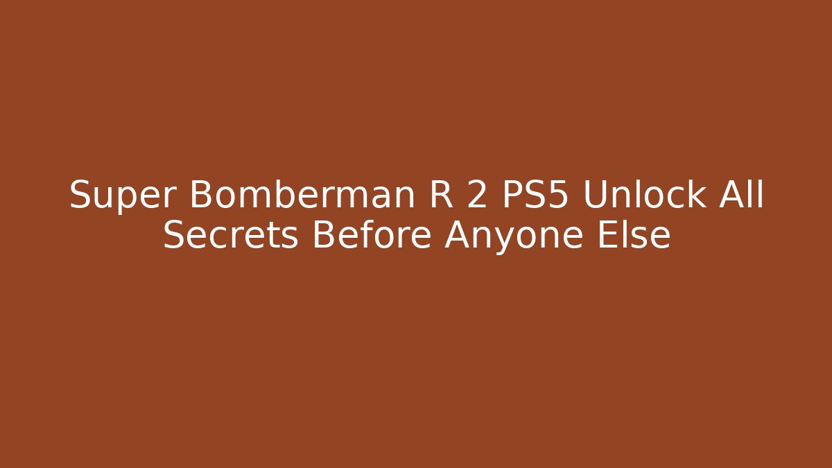 Super Bomberman R 2 PS5 Unlock All Secrets Before Anyone Else