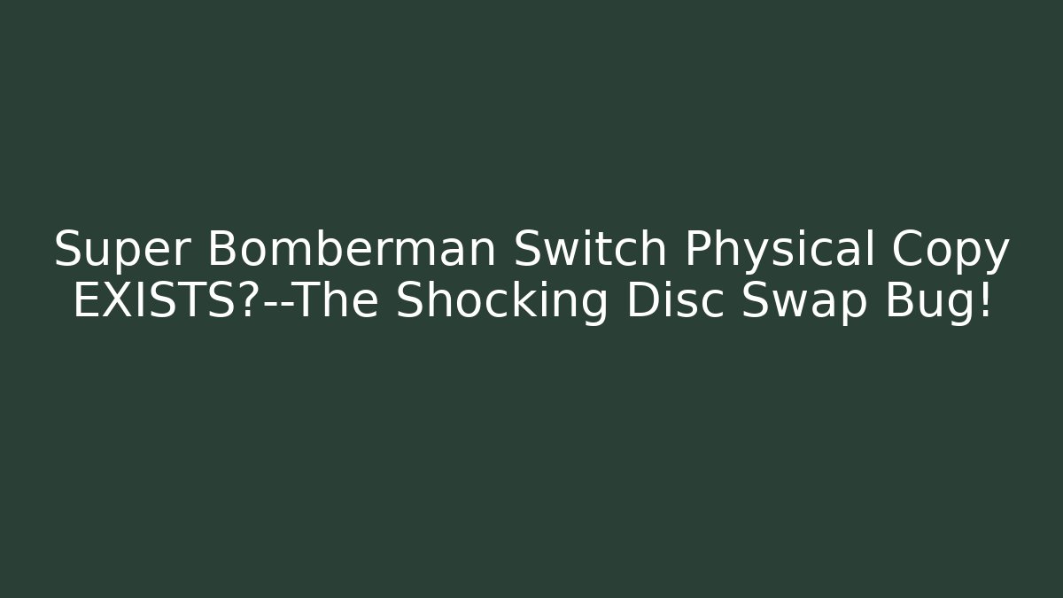 Super Bomberman Switch Physical Copy EXISTS?—The Shocking Disc Swap Bug! - Create More Assets