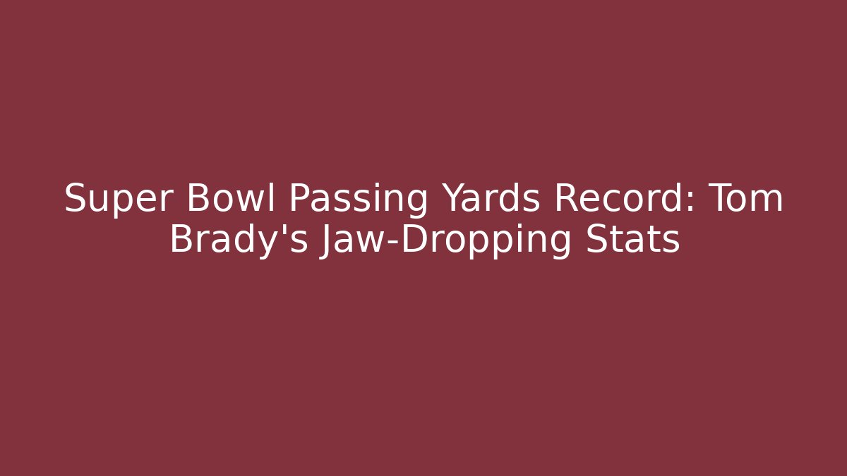 Super Bowl Passing Yards Record: Tom Brady's Jaw-Dropping Stats