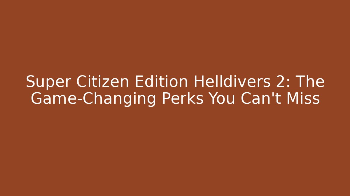 Super Citizen Edition Helldivers 2: The Game-Changing Perks You Can't Miss