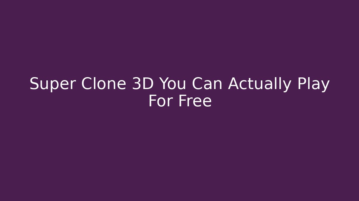 Super Clone 3D You Can Actually Play For Free